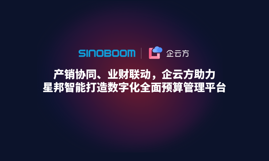 产销协同、业财联动，企云方助力星邦智能打造数字化全面预算管理平台